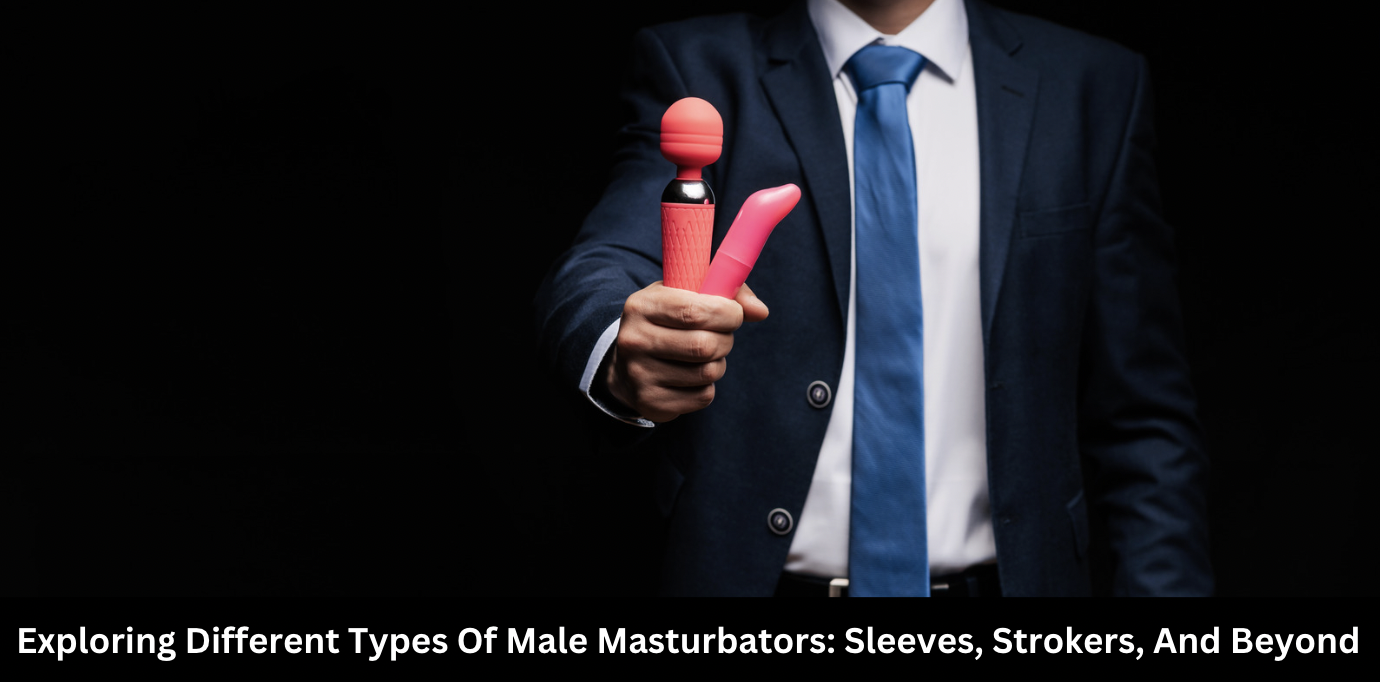 Exploring Different Types of Male Masturbators: Sleeves, Strokers, and Beyond