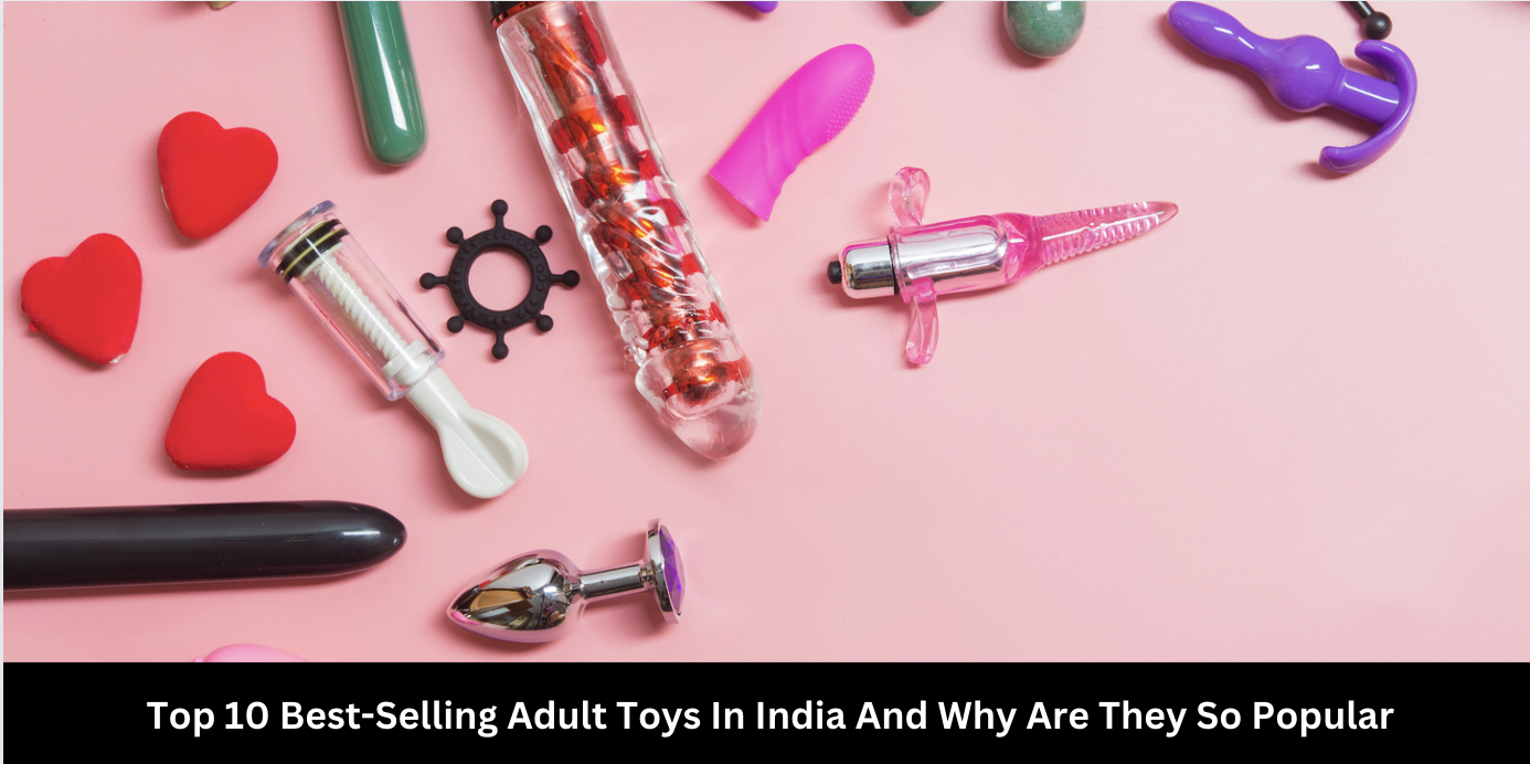 Top 10 Best-Selling Adult Toys In India And Why Are They So Popular