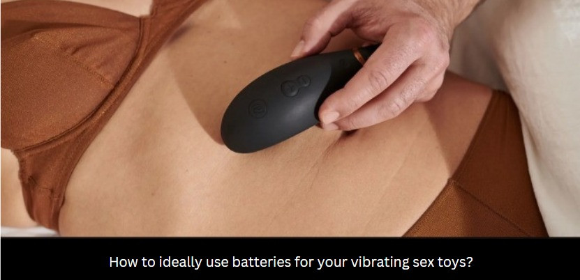 How to ideally use batteries for your vibrating sex toys?