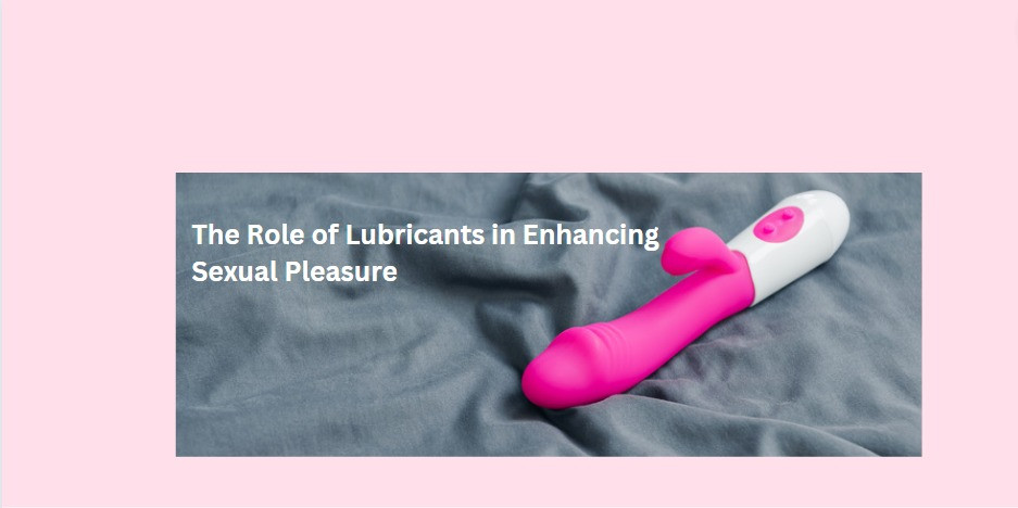 The Role of Lubricants in Enhancing Sexual Pleasure