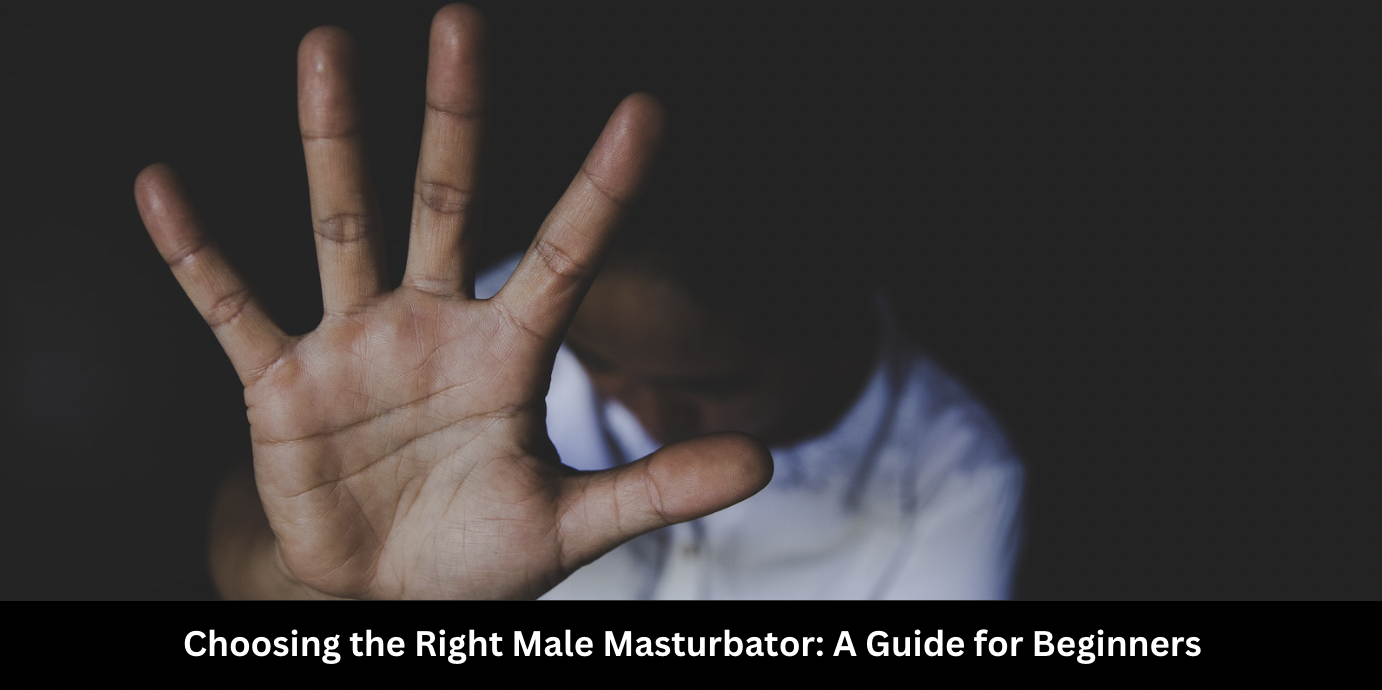 Choosing the Right Male Masturbator: A Guide for Beginners