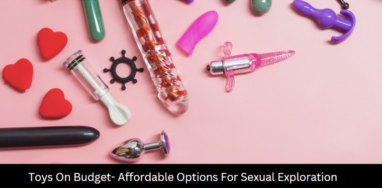 Toys On Budget- Affordable Options For Sexual Exploration