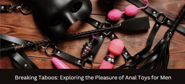 Breaking Taboos: Exploring the Pleasure of Anal Toys for Men