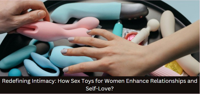 Redefining Intimacy: How Sex Toys for Women Enhance Relationships and Self-Love?