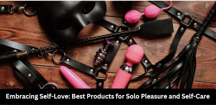 Embracing Self-Love: Best Products for Solo Pleasure and Self-Care